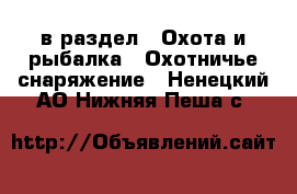  в раздел : Охота и рыбалка » Охотничье снаряжение . Ненецкий АО,Нижняя Пеша с.